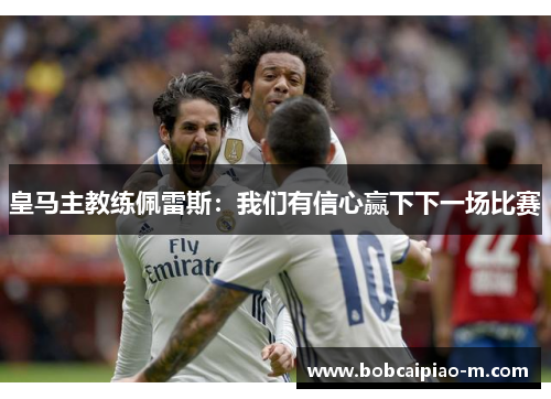 皇马主教练佩雷斯：我们有信心赢下下一场比赛