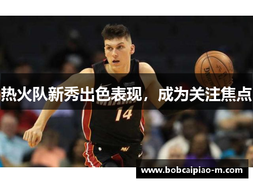 热火队新秀出色表现，成为关注焦点