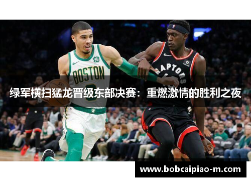 绿军横扫猛龙晋级东部决赛：重燃激情的胜利之夜