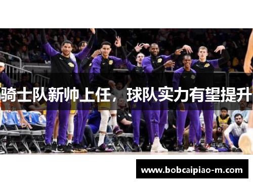 骑士队新帅上任，球队实力有望提升