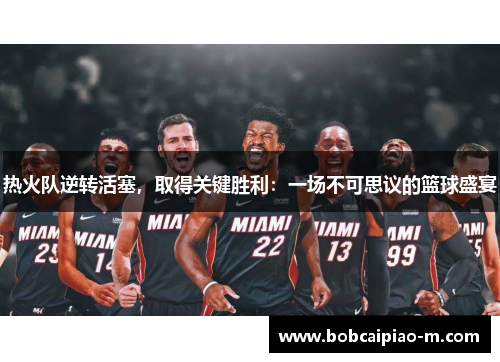 热火队逆转活塞，取得关键胜利：一场不可思议的篮球盛宴