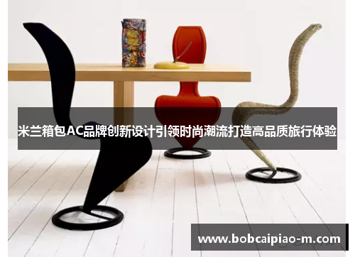 米兰箱包AC品牌创新设计引领时尚潮流打造高品质旅行体验