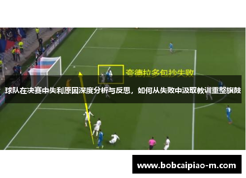 球队在决赛中失利原因深度分析与反思，如何从失败中汲取教训重整旗鼓