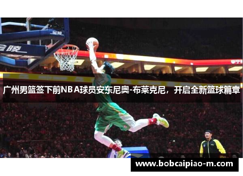 广州男篮签下前NBA球员安东尼奥-布莱克尼，开启全新篮球篇章