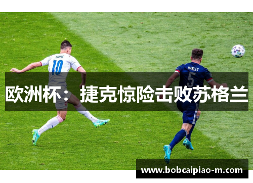欧洲杯：捷克惊险击败苏格兰