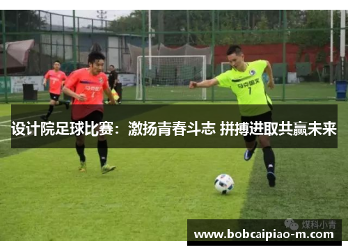 设计院足球比赛：激扬青春斗志 拼搏进取共赢未来