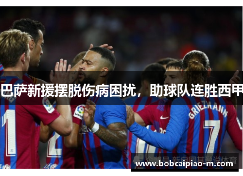巴萨新援摆脱伤病困扰，助球队连胜西甲