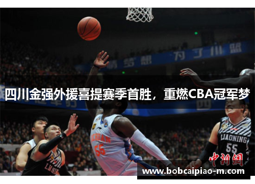 四川金强外援喜提赛季首胜，重燃CBA冠军梦