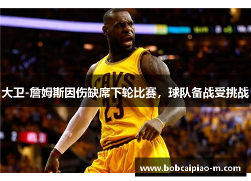 大卫-詹姆斯因伤缺席下轮比赛，球队备战受挑战