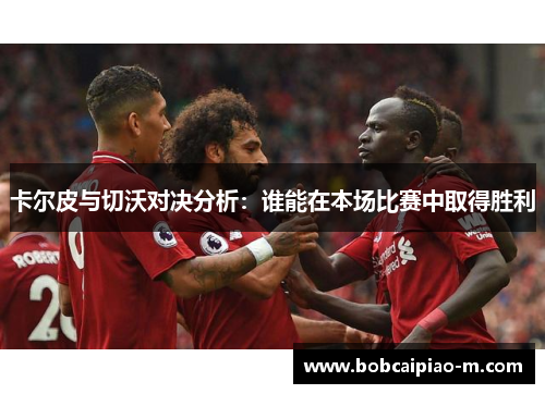 卡尔皮与切沃对决分析：谁能在本场比赛中取得胜利