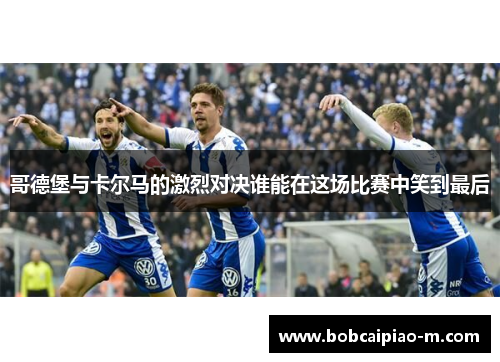 哥德堡与卡尔马的激烈对决谁能在这场比赛中笑到最后