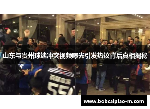 山东与贵州球迷冲突视频曝光引发热议背后真相揭秘