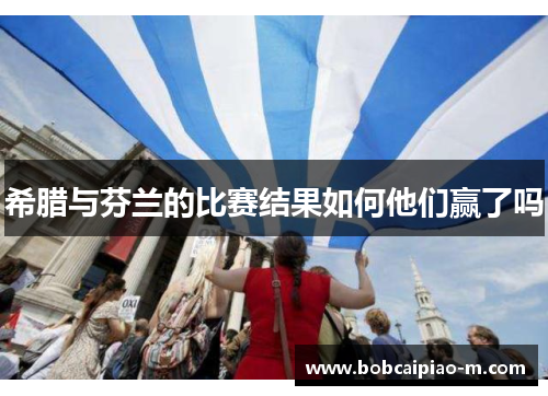 希腊与芬兰的比赛结果如何他们赢了吗