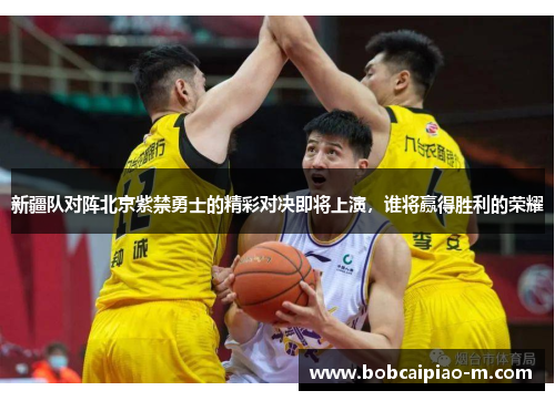 新疆队对阵北京紫禁勇士的精彩对决即将上演，谁将赢得胜利的荣耀