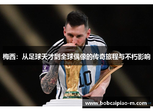梅西：从足球天才到全球偶像的传奇旅程与不朽影响