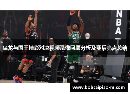 猛龙与国王精彩对决视频录像回顾分析及赛后亮点总结