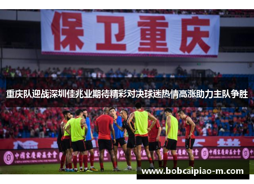 重庆队迎战深圳佳兆业期待精彩对决球迷热情高涨助力主队争胜
